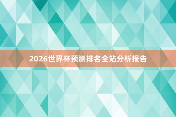 2026世界杯预测排名全站分析报告
