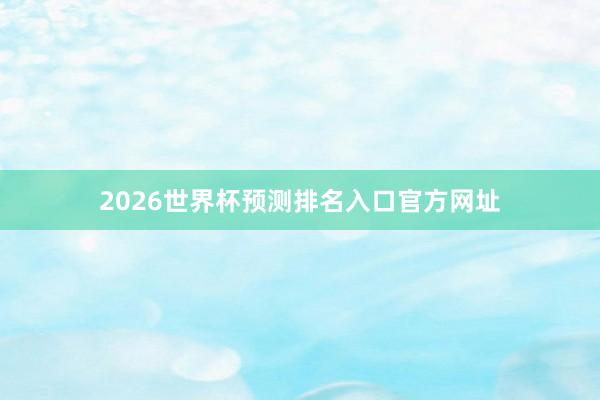 2026世界杯预测排名入口官方网址