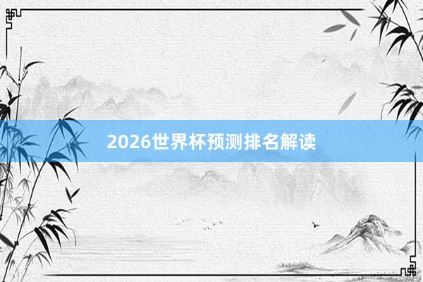 2026世界杯预测排名解读
