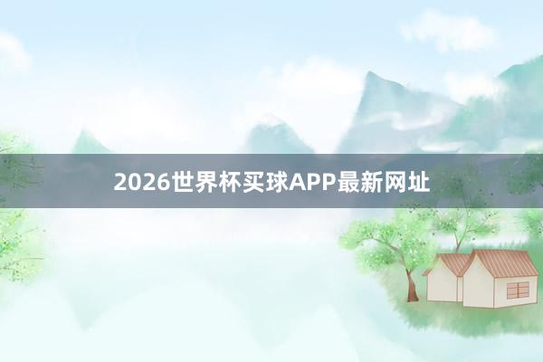 2026世界杯买球APP最新网址