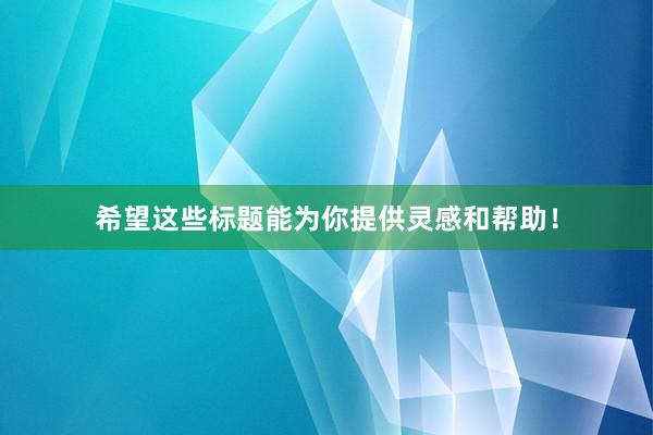 希望这些标题能为你提供灵感和帮助！
