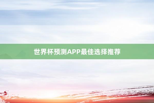 世界杯预测APP最佳选择推荐