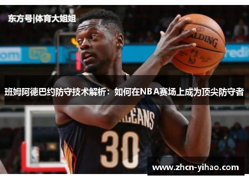 班姆阿德巴约防守技术解析：如何在NBA赛场上成为顶尖防守者