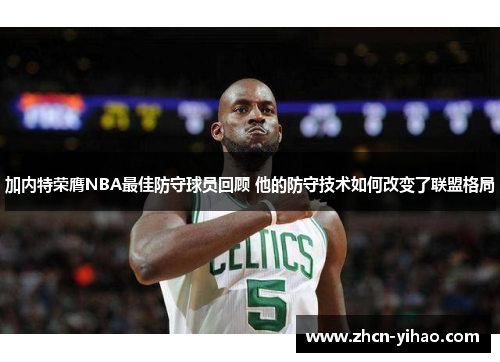 加内特荣膺NBA最佳防守球员回顾 他的防守技术如何改变了联盟格局