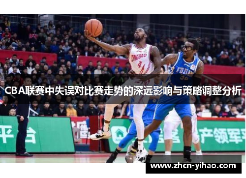 CBA联赛中失误对比赛走势的深远影响与策略调整分析