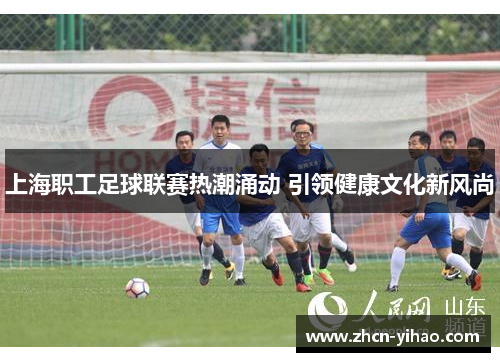上海职工足球联赛热潮涌动 引领健康文化新风尚