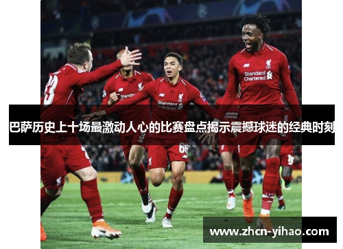 巴萨历史上十场最激动人心的比赛盘点揭示震撼球迷的经典时刻