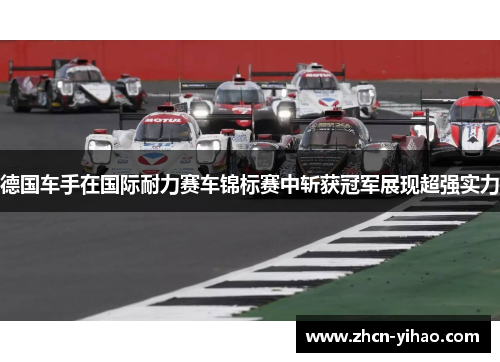 德国车手在国际耐力赛车锦标赛中斩获冠军展现超强实力