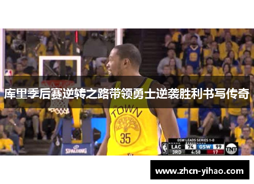 库里季后赛逆转之路带领勇士逆袭胜利书写传奇