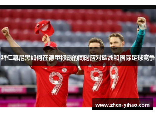拜仁慕尼黑如何在德甲称霸的同时应对欧洲和国际足球竞争