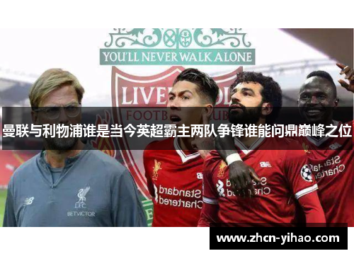 曼联与利物浦谁是当今英超霸主两队争锋谁能问鼎巅峰之位