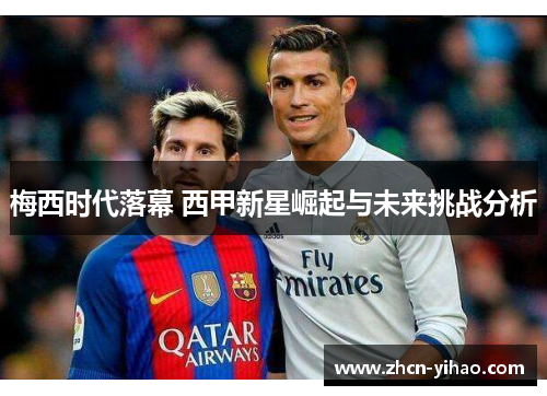 梅西时代落幕 西甲新星崛起与未来挑战分析