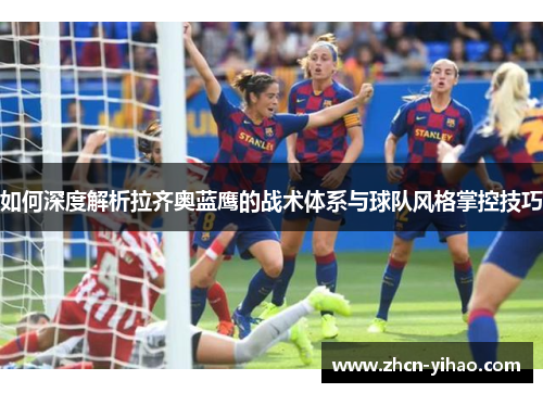 如何深度解析拉齐奥蓝鹰的战术体系与球队风格掌控技巧