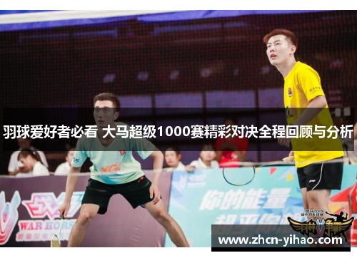 羽球爱好者必看 大马超级1000赛精彩对决全程回顾与分析