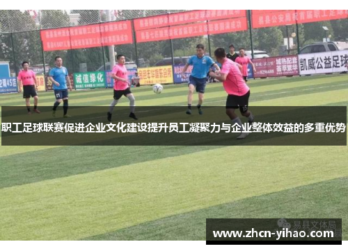 职工足球联赛促进企业文化建设提升员工凝聚力与企业整体效益的多重优势