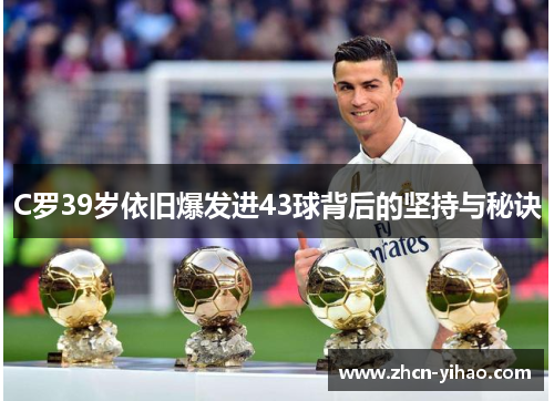 C罗39岁依旧爆发进43球背后的坚持与秘诀