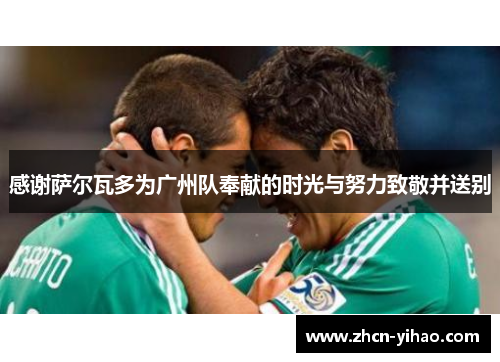 感谢萨尔瓦多为广州队奉献的时光与努力致敬并送别