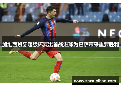 加维西班牙超级杯复出首战进球为巴萨带来重要胜利