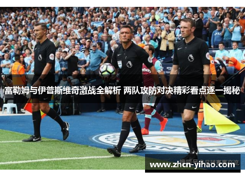 富勒姆与伊普斯维奇激战全解析 两队攻防对决精彩看点逐一揭秘