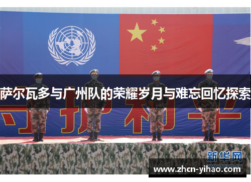 萨尔瓦多与广州队的荣耀岁月与难忘回忆探索