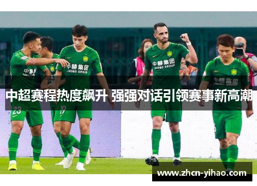 中超赛程热度飙升 强强对话引领赛事新高潮