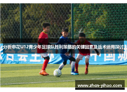 分析申花U12青少年足球队胜利策略的关键因素及战术运用探讨