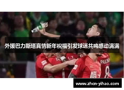 外援巴力斯塔真情新年祝福引发球迷共鸣感动满满