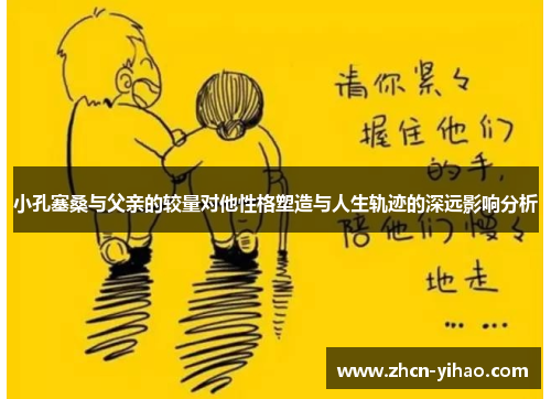 小孔塞桑与父亲的较量对他性格塑造与人生轨迹的深远影响分析