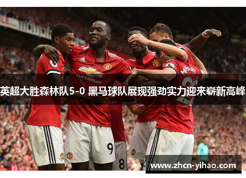 英超大胜森林队5-0 黑马球队展现强劲实力迎来崭新高峰
