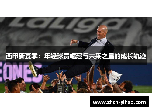 西甲新赛季：年轻球员崛起与未来之星的成长轨迹