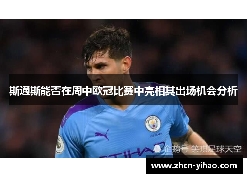 斯通斯能否在周中欧冠比赛中亮相其出场机会分析