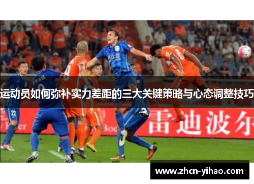 运动员如何弥补实力差距的三大关键策略与心态调整技巧