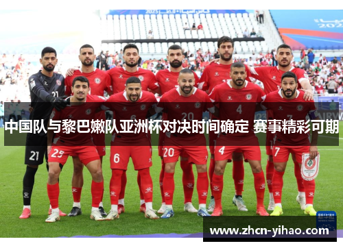 中国队与黎巴嫩队亚洲杯对决时间确定 赛事精彩可期