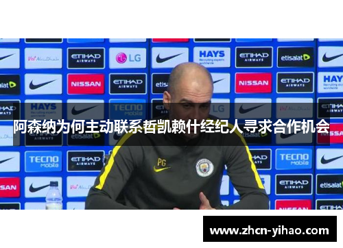 阿森纳为何主动联系哲凯赖什经纪人寻求合作机会