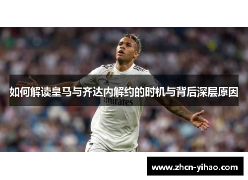 如何解读皇马与齐达内解约的时机与背后深层原因