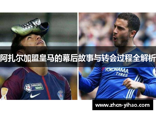 阿扎尔加盟皇马的幕后故事与转会过程全解析