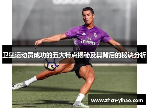 卫猛运动员成功的五大特点揭秘及其背后的秘诀分析