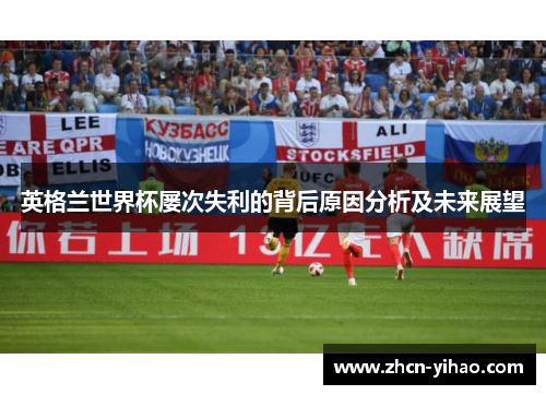英格兰世界杯屡次失利的背后原因分析及未来展望