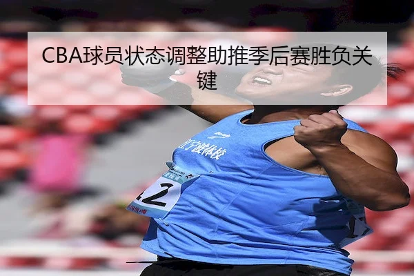 CBA球员状态调整助推季后赛胜负关键